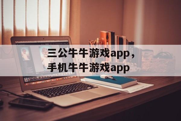 三公牛牛游戏app，手机牛牛游戏app