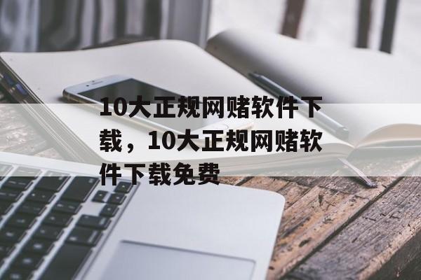 10大正规网赌软件下载，10大正规网赌软件下载免费