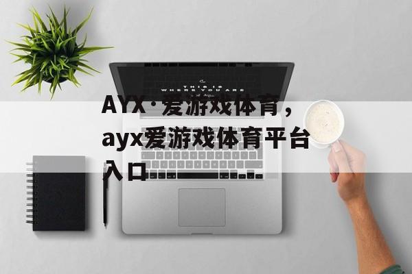 AYX·爱游戏体育，ayx爱游戏体育平台入口