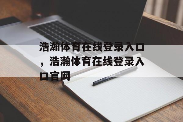 浩瀚体育在线登录入口，浩瀚体育在线登录入口官网