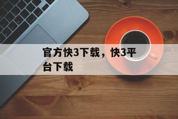 官方快3下载，快3平台下载