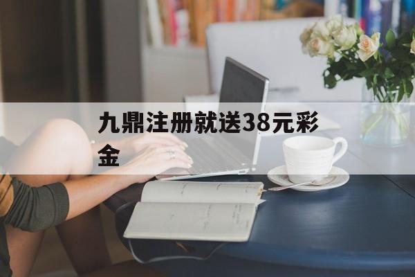 九鼎注册就送38元彩金