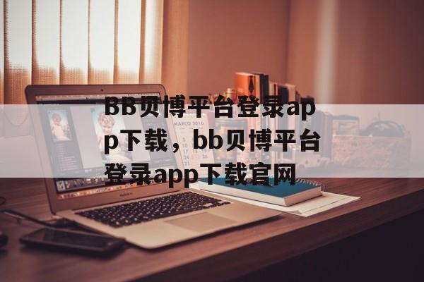 BB贝博平台登录app下载，bb贝博平台登录app下载官网